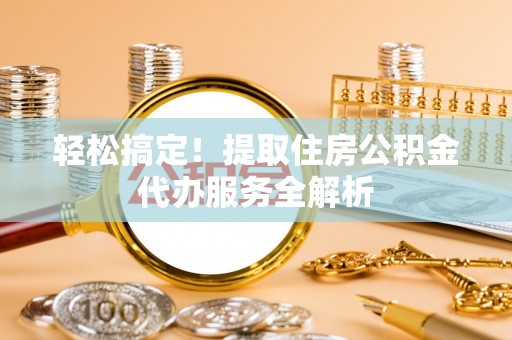 茶陵轻松搞定！提取住房公积金代办服务全解析