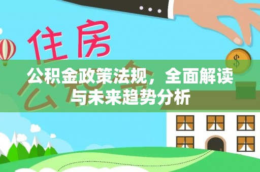 茶陵公积金政策法规，全面解读与未来趋势分析