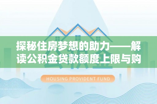 茶陵探秘住房梦想的助力——解读公积金贷款额度上限与购房策略