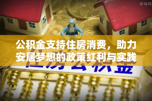 茶陵公积金支持住房消费，助力安居梦想的政策红利与实践