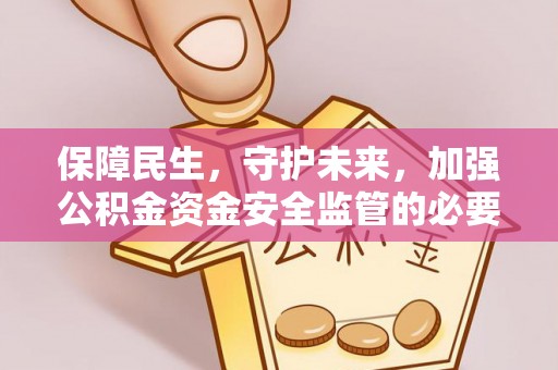 茶陵保障民生，守护未来，加强公积金资金安全监管的必要性与实践