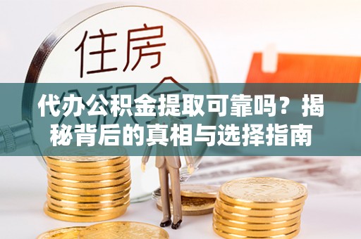 茶陵代办公积金提取可靠吗？揭秘背后的真相与选择指南