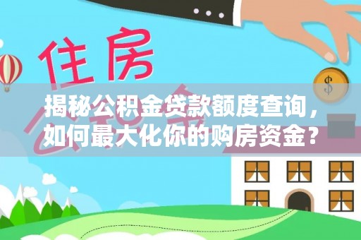 茶陵揭秘公积金贷款额度查询，如何最大化你的购房资金？