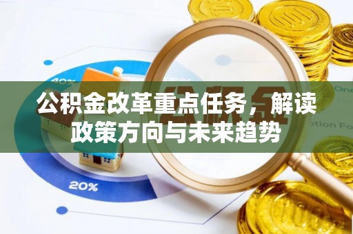 茶陵公积金改革重点任务，解读政策方向与未来趋势