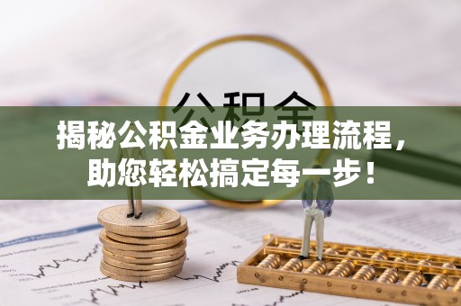 茶陵揭秘公积金业务办理流程，助您轻松搞定每一步！