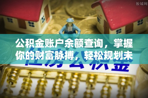 茶陵公积金账户余额查询，掌握你的财富脉搏，轻松规划未来