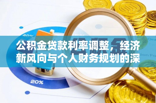 茶陵公积金贷款利率调整，经济新风向与个人财务规划的深远影响
