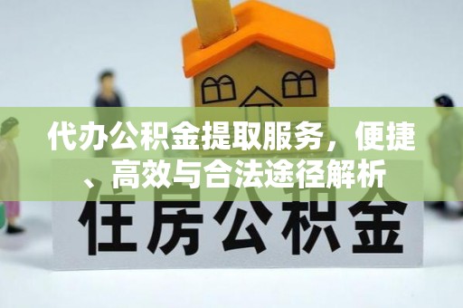 茶陵代办公积金提取服务，便捷、高效与合法途径解析