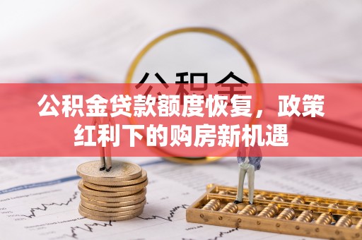 茶陵公积金贷款额度恢复，政策红利下的购房新机遇