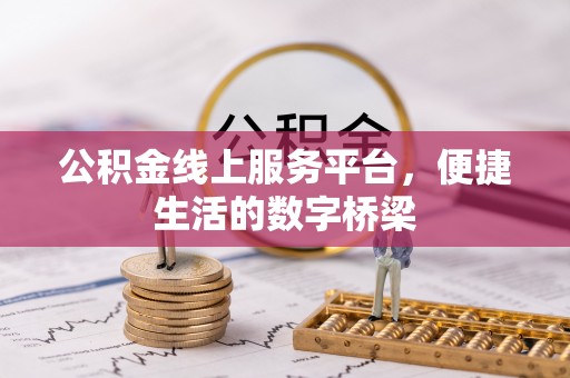 茶陵公积金线上服务平台，便捷生活的数字桥梁