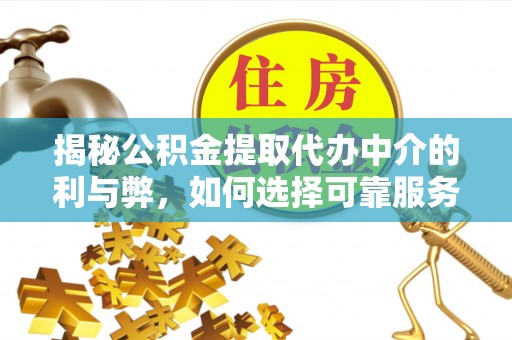 茶陵揭秘公积金提取代办中介的利与弊，如何选择可靠服务？