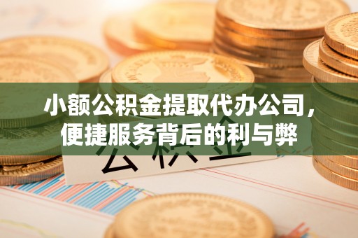 茶陵小额公积金提取代办公司，便捷服务背后的利与弊