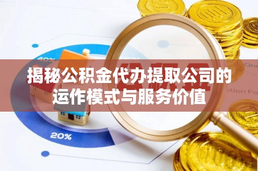茶陵揭秘公积金代办提取公司的运作模式与服务价值