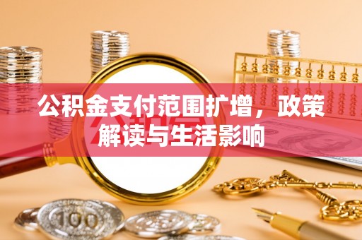 茶陵公积金支付范围扩增，政策解读与生活影响