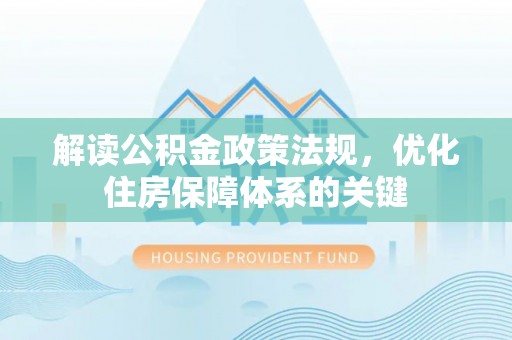 茶陵解读公积金政策法规，优化住房保障体系的关键