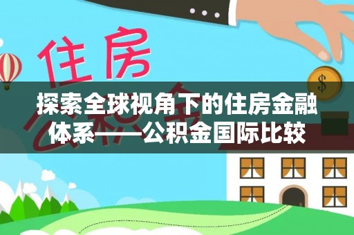 茶陵探索全球视角下的住房金融体系——公积金国际比较