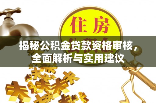 茶陵揭秘公积金贷款资格审核，全面解析与实用建议