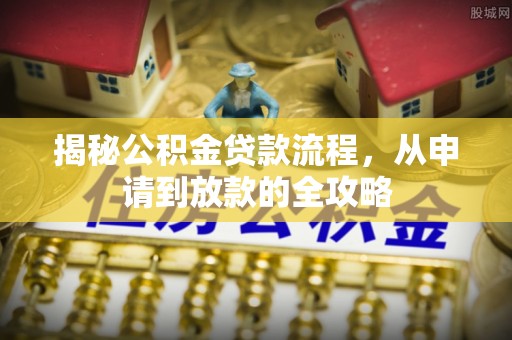 茶陵揭秘公积金贷款流程，从申请到放款的全攻略