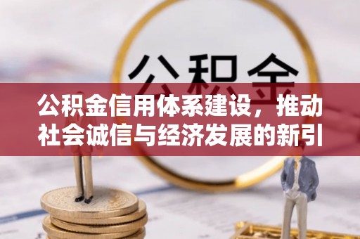 茶陵公积金信用体系建设，推动社会诚信与经济发展的新引擎