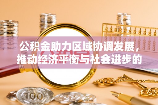茶陵公积金助力区域协调发展，推动经济平衡与社会进步的新引擎