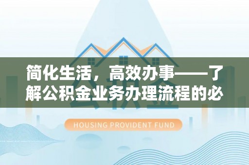 茶陵简化生活，高效办事——了解公积金业务办理流程的必备指南
