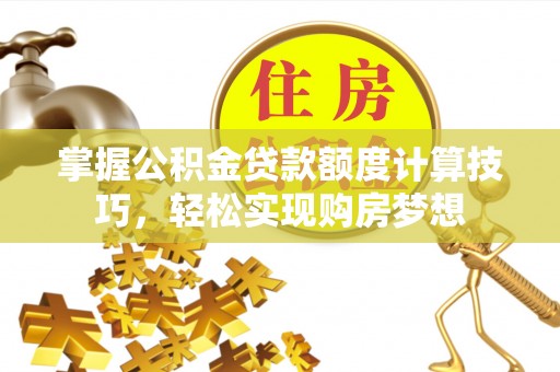 茶陵掌握公积金贷款额度计算技巧，轻松实现购房梦想
