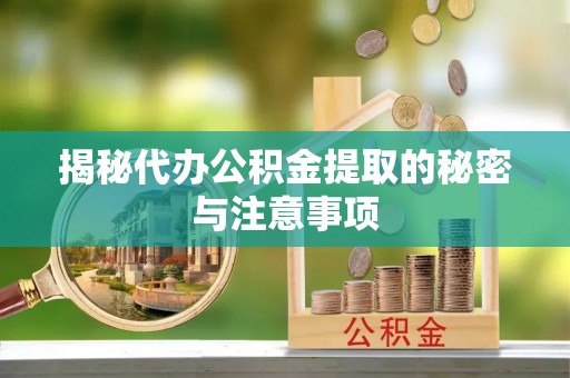 茶陵揭秘代办公积金提取的秘密与注意事项