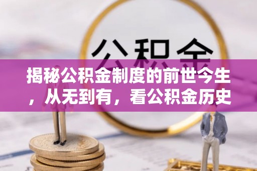 茶陵揭秘公积金制度的前世今生，从无到有，看公积金历史沿革如何塑造现代生活