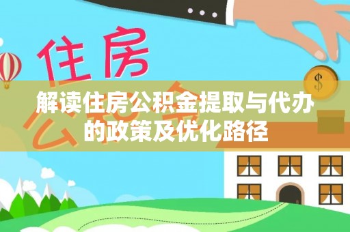 茶陵解读住房公积金提取与代办的政策及优化路径