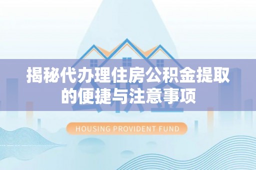 茶陵揭秘代办理住房公积金提取的便捷与注意事项
