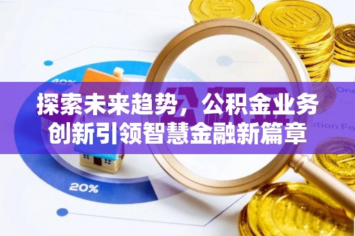 茶陵探索未来趋势，公积金业务创新引领智慧金融新篇章