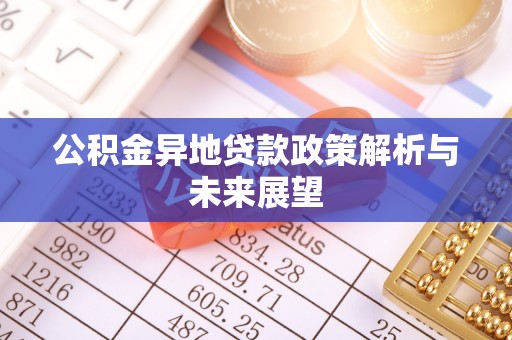 茶陵公积金异地贷款政策解析与未来展望