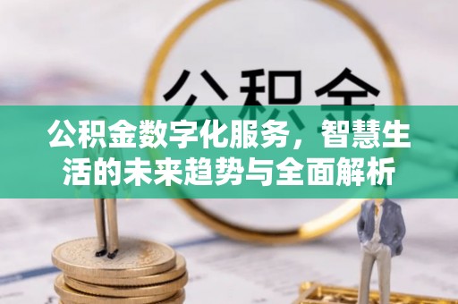 茶陵公积金数字化服务，智慧生活的未来趋势与全面解析