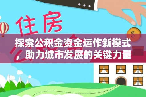 茶陵探索公积金资金运作新模式，助力城市发展的关键力量