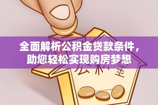 茶陵全面解析公积金贷款条件，助您轻松实现购房梦想