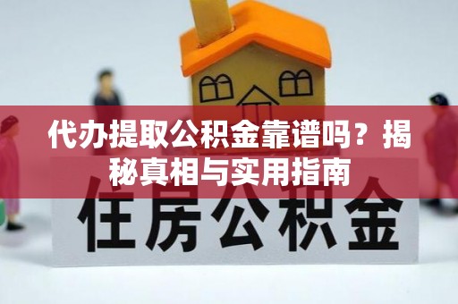 茶陵代办提取公积金靠谱吗？揭秘真相与实用指南