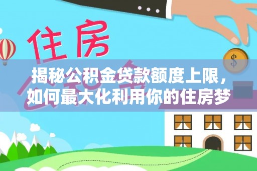 茶陵揭秘公积金贷款额度上限，如何最大化利用你的住房梦想资金？