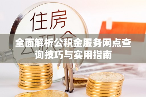 茶陵全面解析公积金服务网点查询技巧与实用指南