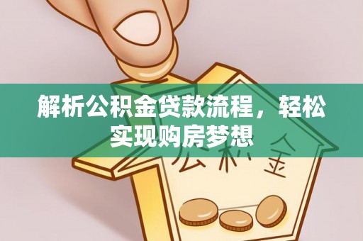 茶陵解析公积金贷款流程，轻松实现购房梦想