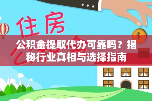 茶陵公积金提取代办可靠吗？揭秘行业真相与选择指南