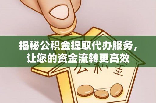 茶陵揭秘公积金提取代办服务，让您的资金流转更高效