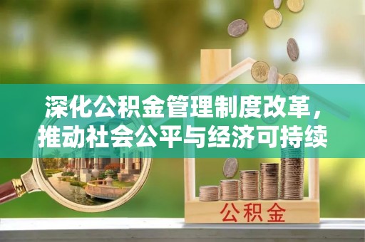 茶陵深化公积金管理制度改革，推动社会公平与经济可持续发展