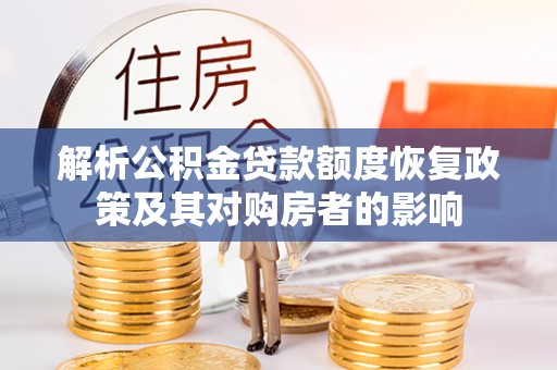 茶陵解析公积金贷款额度恢复政策及其对购房者的影响