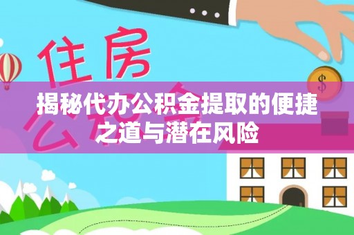 茶陵揭秘代办公积金提取的便捷之道与潜在风险
