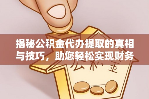 茶陵揭秘公积金代办提取的真相与技巧，助您轻松实现财务自由