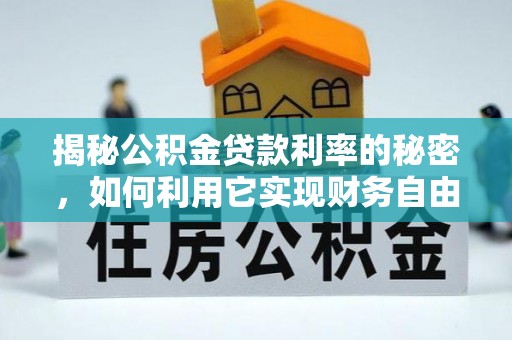 茶陵揭秘公积金贷款利率的秘密，如何利用它实现财务自由？