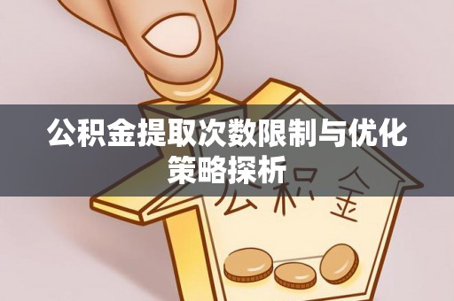 茶陵公积金提取次数限制与优化策略探析