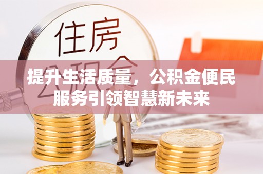 茶陵提升生活质量，公积金便民服务引领智慧新未来