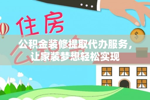 茶陵公积金装修提取代办服务，让家装梦想轻松实现