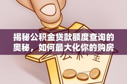 茶陵揭秘公积金贷款额度查询的奥秘，如何最大化你的购房资金